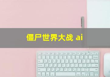 僵尸世界大战 ai